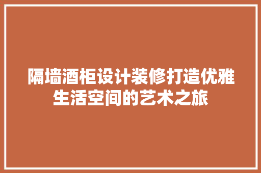 隔墙酒柜设计装修打造优雅生活空间的艺术之旅