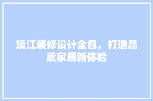 靖江装修设计全包，打造品质家居新体验