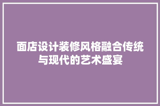 面店设计装修风格融合传统与现代的艺术盛宴