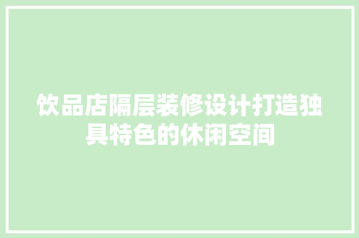 饮品店隔层装修设计打造独具特色的休闲空间 工艺流程