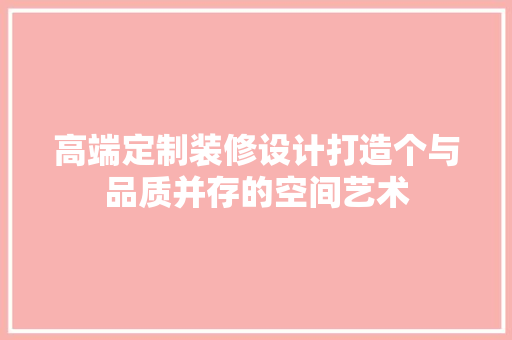 高端定制装修设计打造个与品质并存的空间艺术