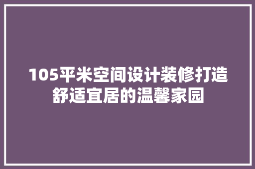 105平米空间设计装修打造舒适宜居的温馨家园 施工技术