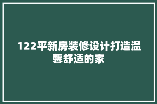 122平新房装修设计打造温馨舒适的家 建筑设计