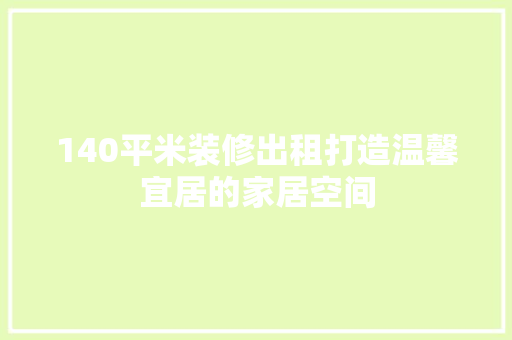140平米装修出租打造温馨宜居的家居空间 知识问答