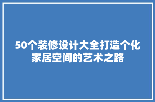 50个装修设计大全打造个化家居空间的艺术之路