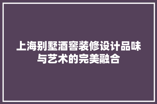 上海别墅酒窖装修设计品味与艺术的完美融合