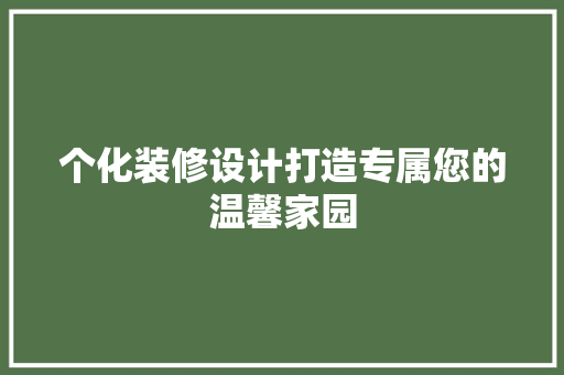 个化装修设计打造专属您的温馨家园