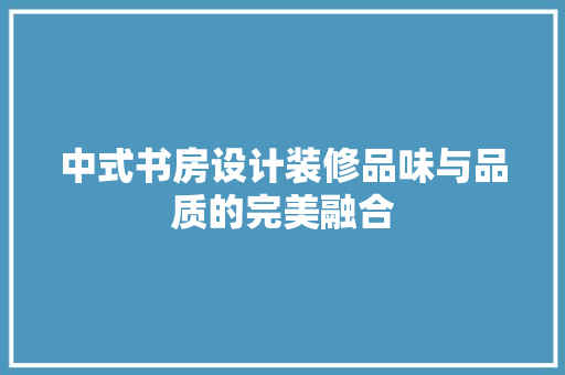 中式书房设计装修品味与品质的完美融合