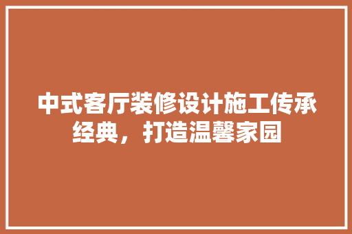 中式客厅装修设计施工传承经典，打造温馨家园 建筑法规
