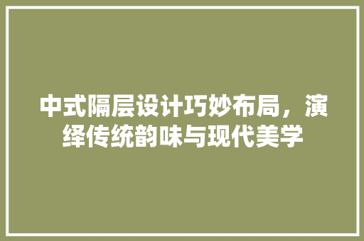 中式隔层设计巧妙布局，演绎传统韵味与现代美学