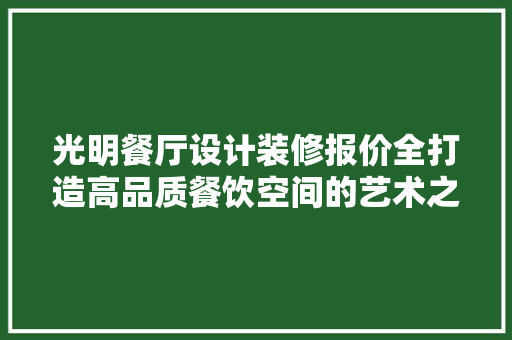 光明餐厅设计装修报价全打造高品质餐饮空间的艺术之旅 施工工艺