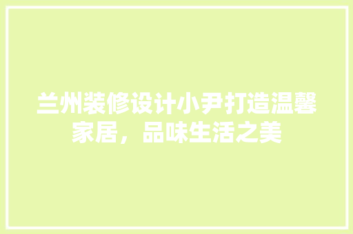 兰州装修设计小尹打造温馨家居，品味生活之美 常用建材