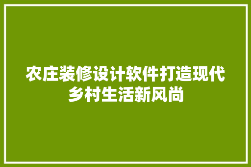 农庄装修设计软件打造现代乡村生活新风尚