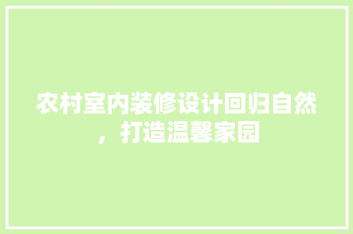 农村室内装修设计回归自然，打造温馨家园