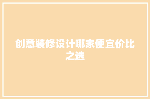 创意装修设计哪家便宜价比之选