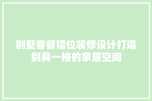 别墅客餐错位装修设计打造别具一格的家居空间