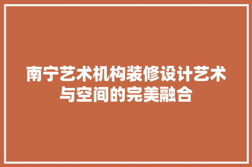 南宁艺术机构装修设计艺术与空间的完美融合