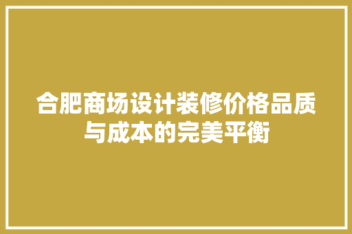 合肥商场设计装修价格品质与成本的完美平衡