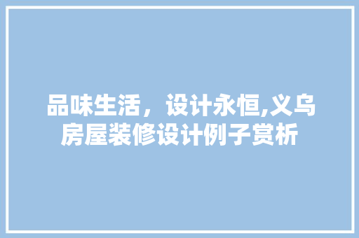 品味生活，设计永恒,义乌房屋装修设计例子赏析 施工技术