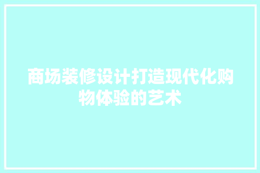 商场装修设计打造现代化购物体验的艺术 新型材料