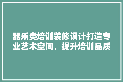 器乐类培训装修设计打造专业艺术空间，提升培训品质