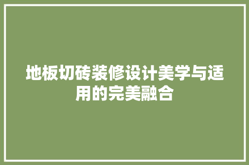 地板切砖装修设计美学与适用的完美融合