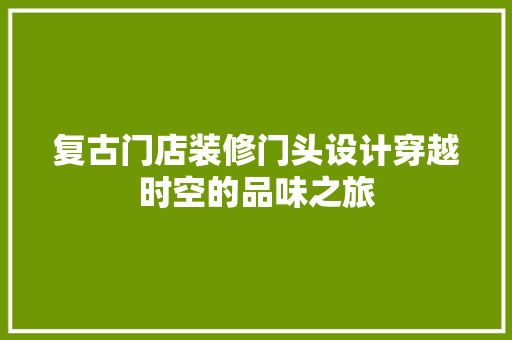 复古门店装修门头设计穿越时空的品味之旅