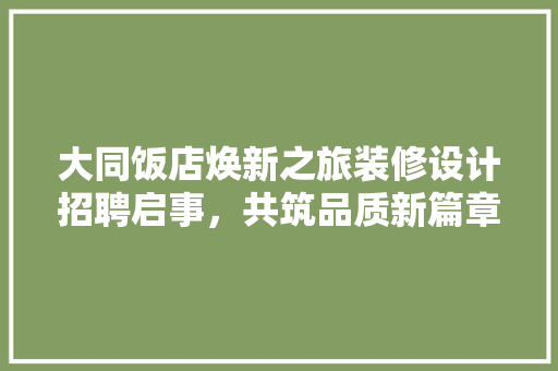 大同饭店焕新之旅装修设计招聘启事，共筑品质新篇章 建筑设计