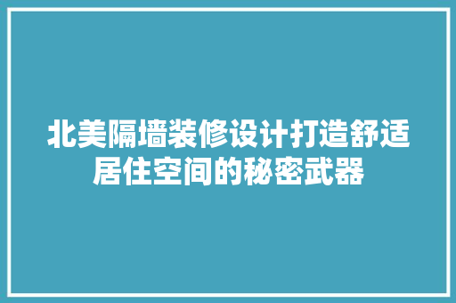 北美隔墙装修设计打造舒适居住空间的秘密武器