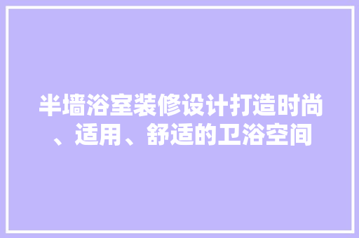 半墙浴室装修设计打造时尚、适用、舒适的卫浴空间