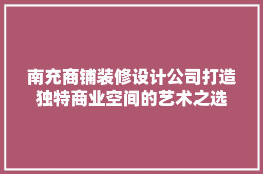 南充商铺装修设计公司打造独特商业空间的艺术之选
