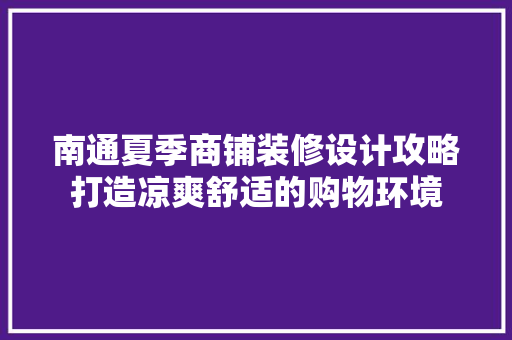 南通夏季商铺装修设计攻略打造凉爽舒适的购物环境