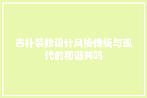 古朴装修设计风格传统与现代的和谐共鸣 施工技术