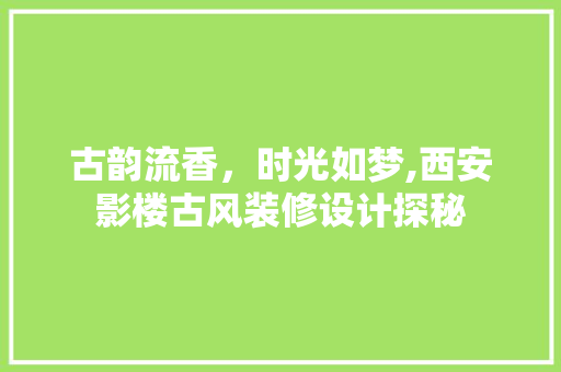 古韵流香，时光如梦,西安影楼古风装修设计探秘 建筑设计
