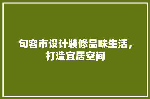 句容市设计装修品味生活，打造宜居空间 常用建材