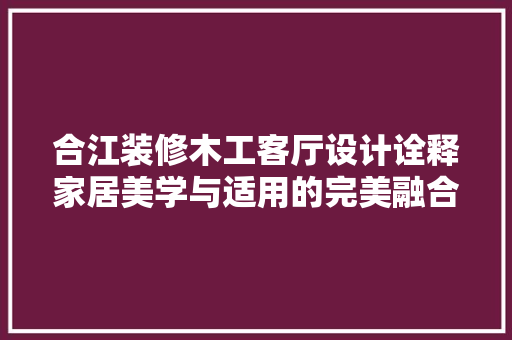 合江装修木工客厅设计诠释家居美学与适用的完美融合