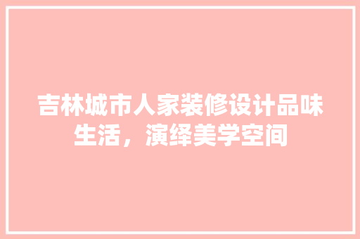 吉林城市人家装修设计品味生活，演绎美学空间 设计原则