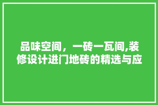 品味空间，一砖一瓦间,装修设计进门地砖的精选与应用