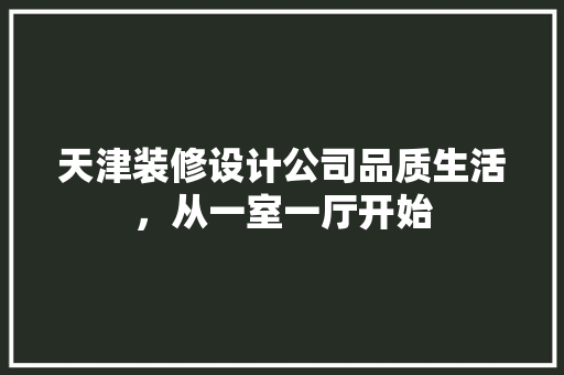 天津装修设计公司品质生活，从一室一厅开始