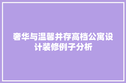奢华与温馨并存高档公寓设计装修例子分析
