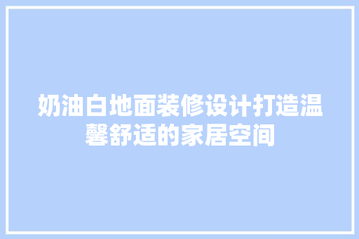 奶油白地面装修设计打造温馨舒适的家居空间