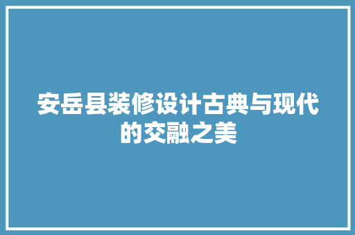安岳县装修设计古典与现代的交融之美