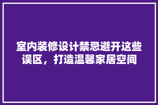 室内装修设计禁忌避开这些误区，打造温馨家居空间 工艺流程