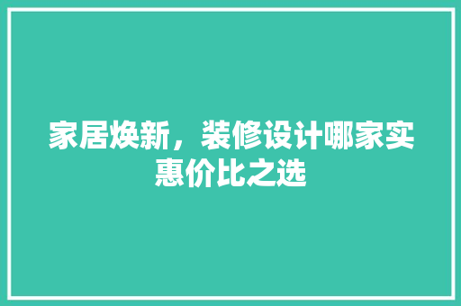 家居焕新，装修设计哪家实惠价比之选
