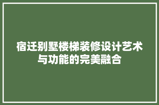 宿迁别墅楼梯装修设计艺术与功能的完美融合