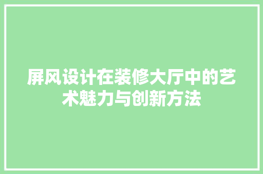 屏风设计在装修大厅中的艺术魅力与创新方法 常用建材