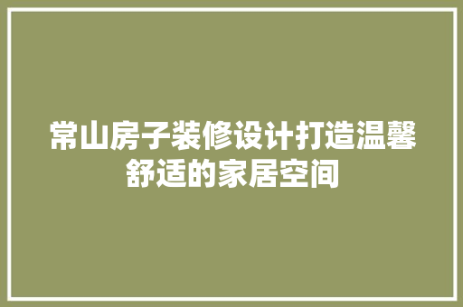 常山房子装修设计打造温馨舒适的家居空间