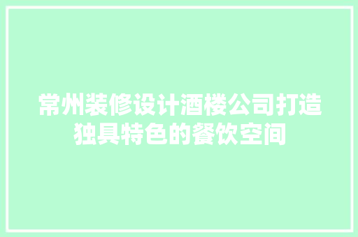 常州装修设计酒楼公司打造独具特色的餐饮空间