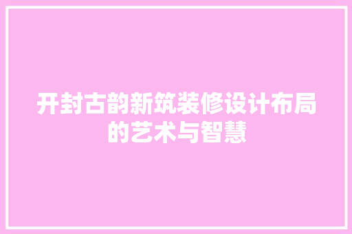 开封古韵新筑装修设计布局的艺术与智慧 生态建筑设计