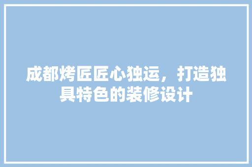 成都烤匠匠心独运，打造独具特色的装修设计